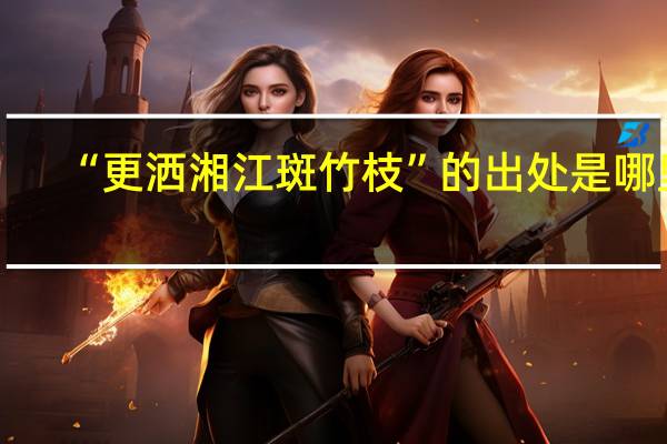“更洒湘江斑竹枝”的出处是哪里