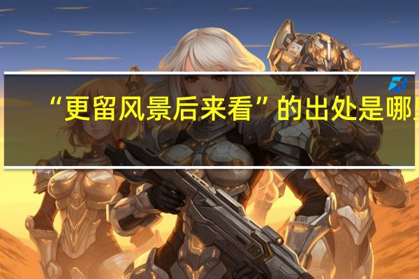 “更留风景后来看”的出处是哪里