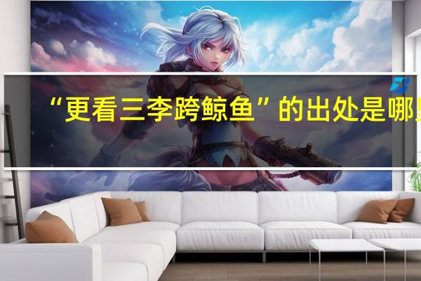 “更看三李跨鲸鱼”的出处是哪里