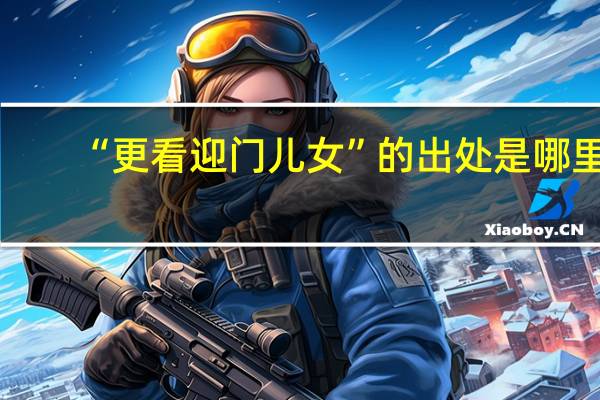 “更看迎门儿女”的出处是哪里
