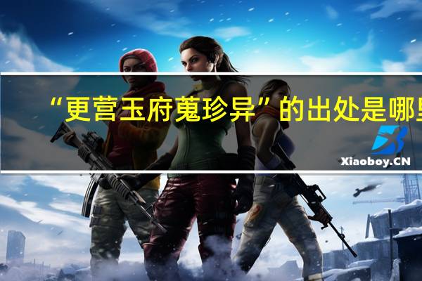 “更营玉府蒐珍异”的出处是哪里