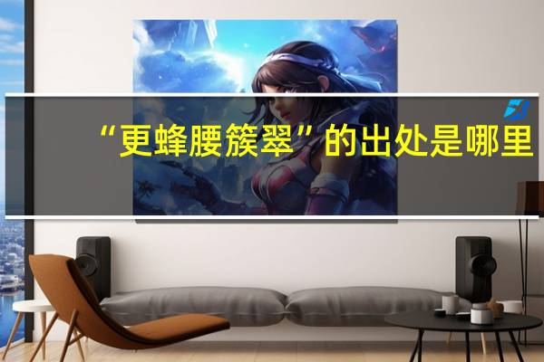 “更蜂腰簇翠”的出处是哪里