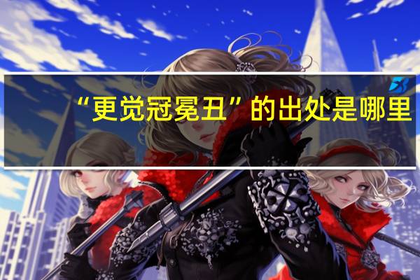 “更觉冠冕丑”的出处是哪里