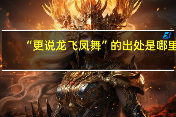 “更说龙飞凤舞”的出处是哪里