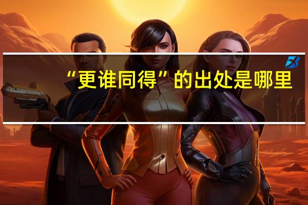 “更谁同得”的出处是哪里