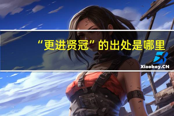 “更进贤冠”的出处是哪里