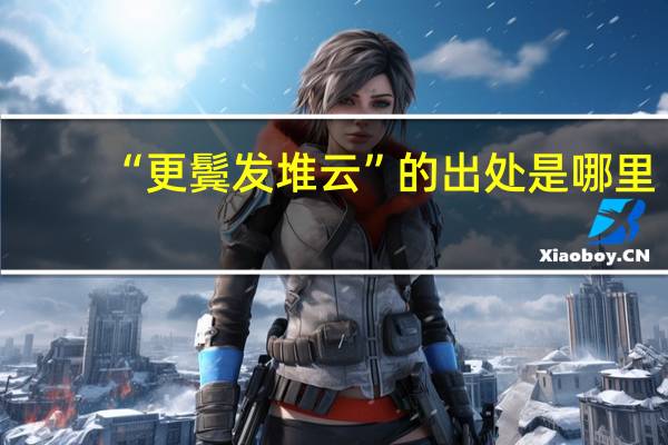 “更鬓发堆云”的出处是哪里