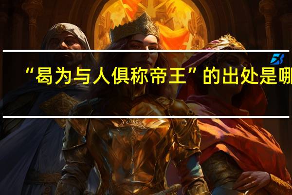 “曷为与人俱称帝王”的出处是哪里