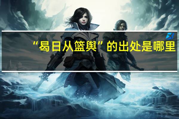 “曷日从篮舆”的出处是哪里