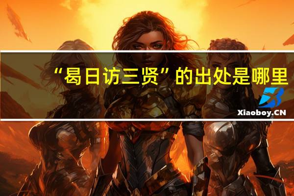 “曷日访三贤”的出处是哪里