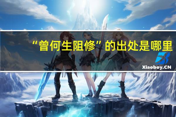 “曾何生阻修”的出处是哪里