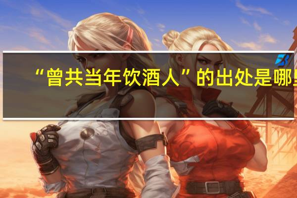 “曾共当年饮酒人”的出处是哪里