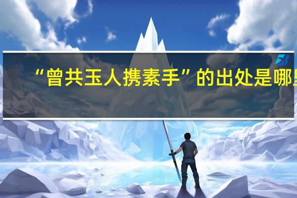 “曾共玉人携素手”的出处是哪里