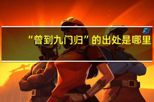 “曾到九门归”的出处是哪里