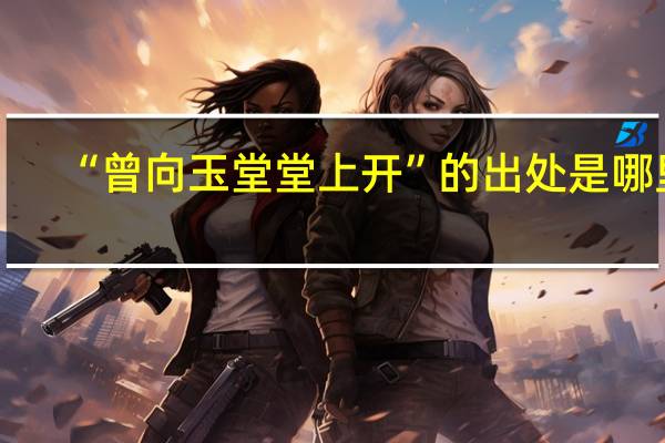 “曾向玉堂堂上开”的出处是哪里