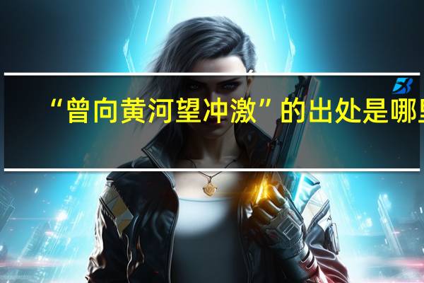 “曾向黄河望冲激”的出处是哪里