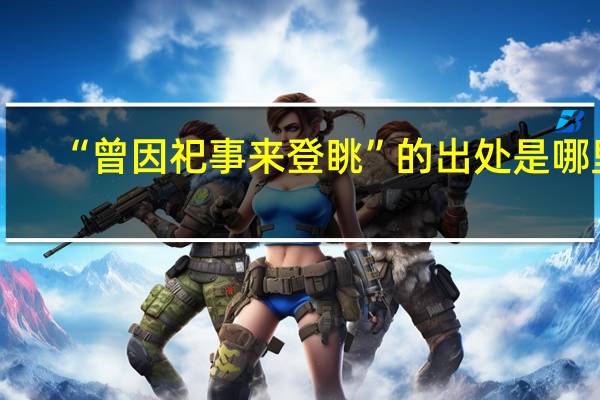 “曾因祀事来登眺”的出处是哪里