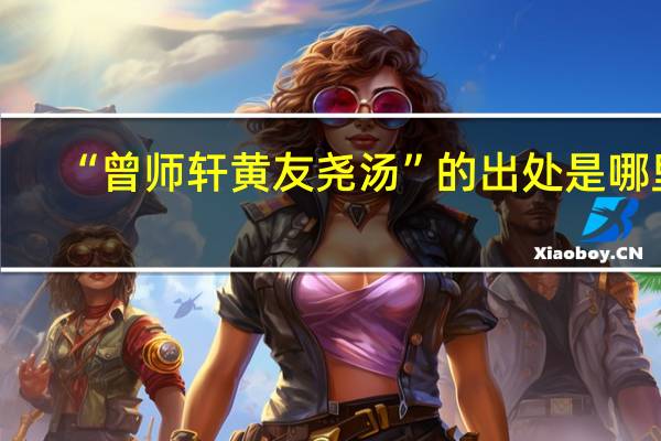 “曾师轩黄友尧汤”的出处是哪里