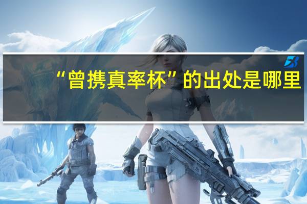 “曾携真率杯”的出处是哪里