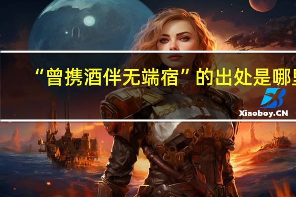 “曾携酒伴无端宿”的出处是哪里