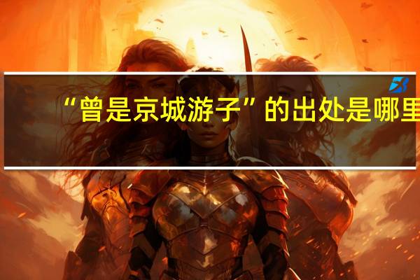 “曾是京城游子”的出处是哪里