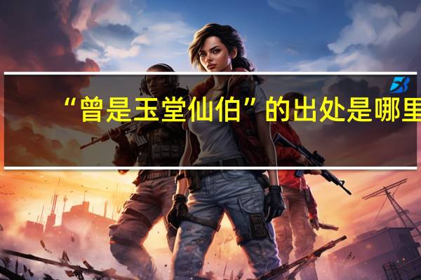 “曾是玉堂仙伯”的出处是哪里