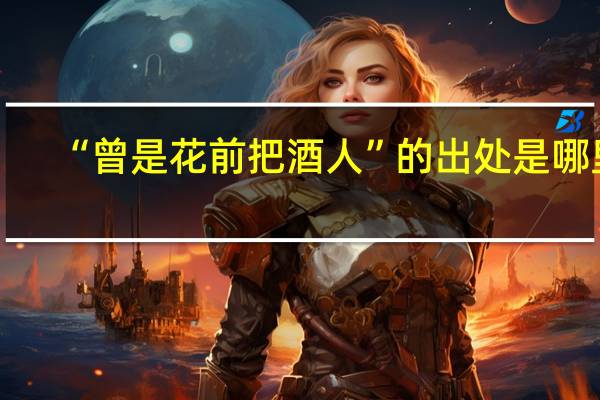 “曾是花前把酒人”的出处是哪里