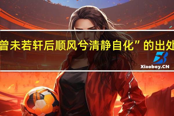 “曾未若轩后顺风兮清静自化”的出处是哪里
