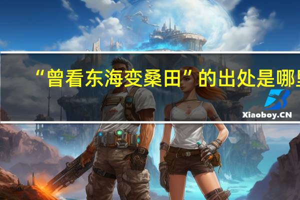 “曾看东海变桑田”的出处是哪里