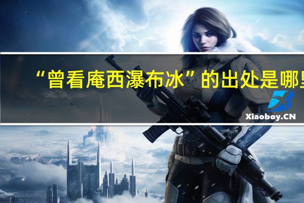 “曾看庵西瀑布冰”的出处是哪里