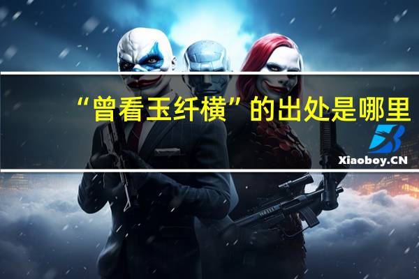 “曾看玉纤横”的出处是哪里