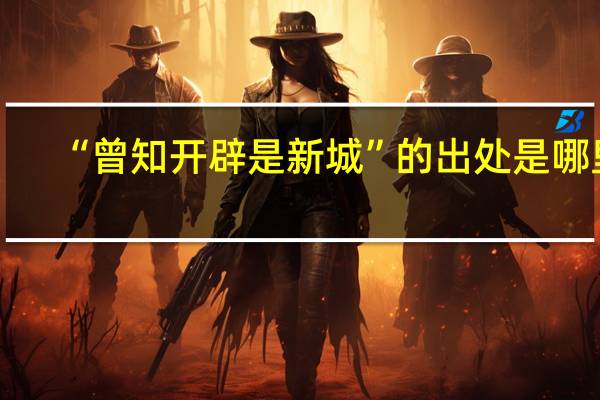 “曾知开辟是新城”的出处是哪里
