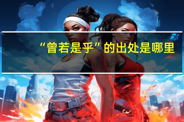 “曾若是乎”的出处是哪里