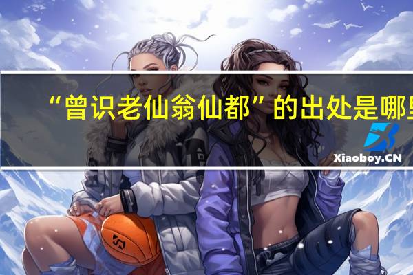 “曾识老仙翁仙都”的出处是哪里