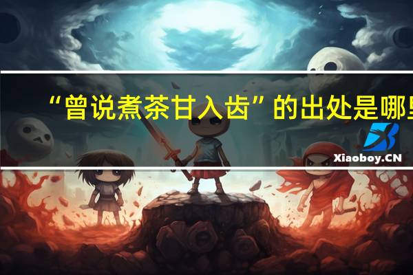 “曾说煮茶甘入齿”的出处是哪里