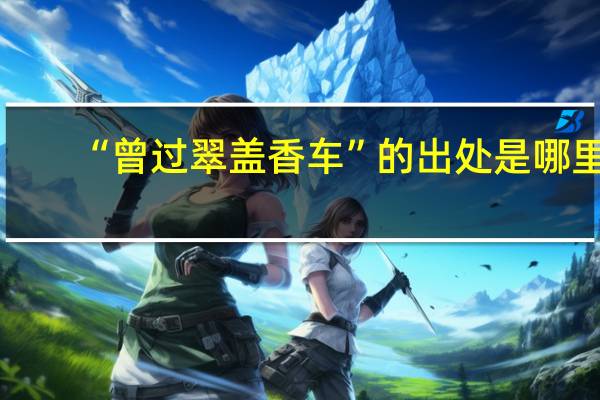“曾过翠盖香车”的出处是哪里