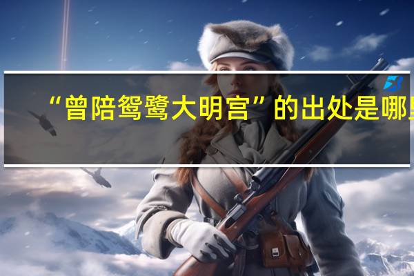 “曾陪鸳鹭大明宫”的出处是哪里