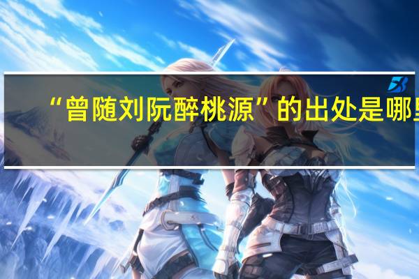 “曾随刘阮醉桃源”的出处是哪里