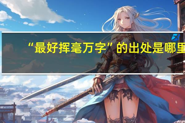 “最好挥毫万字”的出处是哪里
