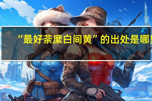 “最好荼縻白间黄”的出处是哪里