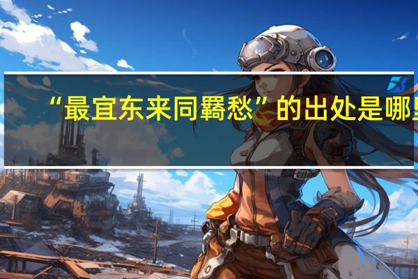 “最宜东来同羇愁”的出处是哪里