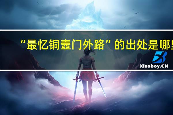 “最忆铜壼门外路”的出处是哪里
