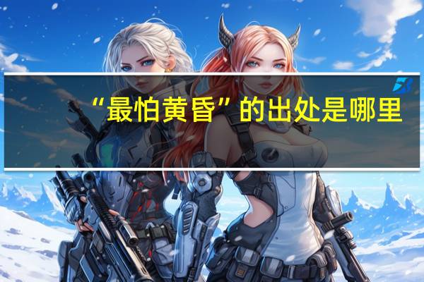 “最怕黄昏”的出处是哪里