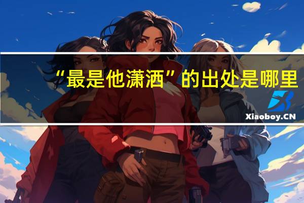 “最是他潇洒”的出处是哪里