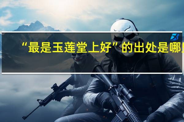 “最是玉莲堂上好”的出处是哪里