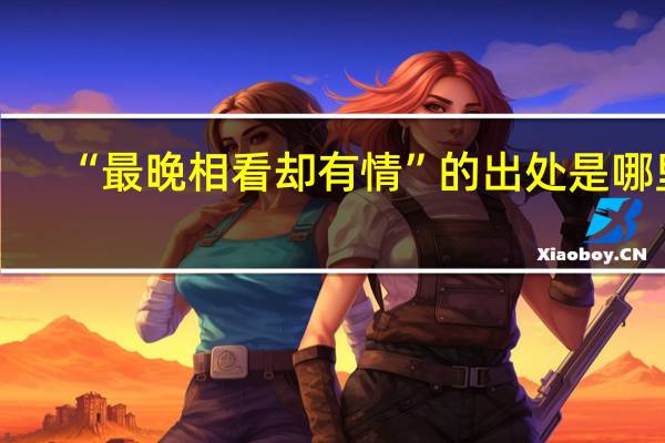 “最晚相看却有情”的出处是哪里
