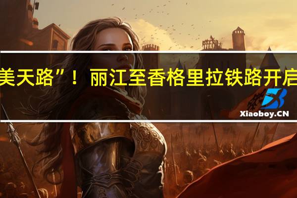 “最美天路”！丽江至香格里拉铁路开启动态验收：即将全线开通