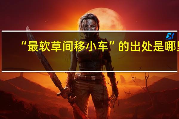 “最软草间移小车”的出处是哪里