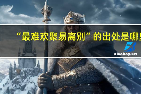 “最难欢聚易离别”的出处是哪里