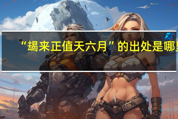 “朅来正值天六月”的出处是哪里